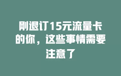 刚退订15元流量卡的你，这些事情需要注意了