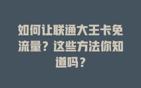 如何让联通大王卡免流量？这些方法你知道吗？