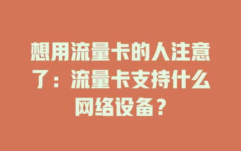 想用流量卡的人注意了：流量卡支持什么网络设备？