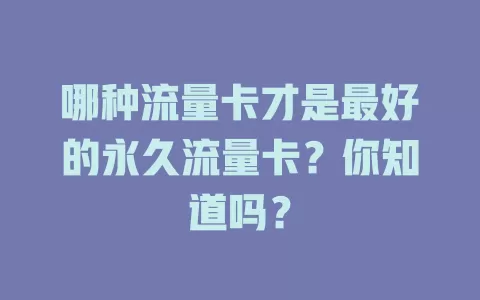 哪种流量卡才是最好的永久流量卡？你知道吗？