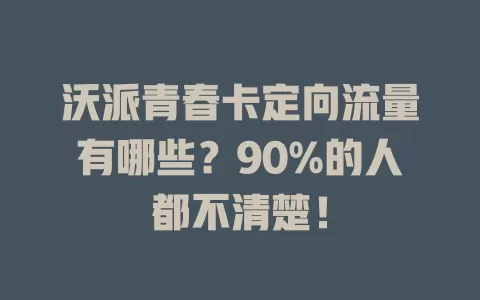沃派青春卡定向流量有哪些？90%的人都不清楚！