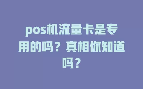 pos机流量卡是专用的吗？真相你知道吗？
