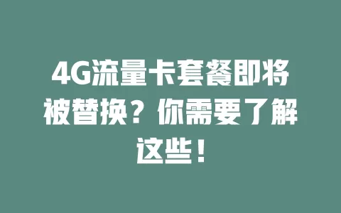 4G流量卡套餐即将被替换？你需要了解这些！