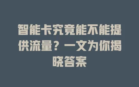 智能卡究竟能不能提供流量？一文为你揭晓答案