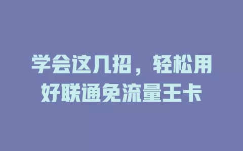学会这几招，轻松用好联通免流量王卡