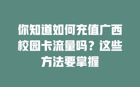 你知道如何充值广西校园卡流量吗？这些方法要掌握