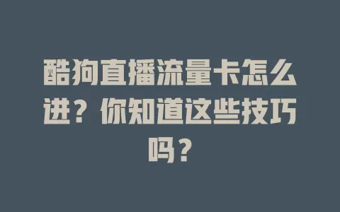 酷狗直播流量卡怎么进？你知道这些技巧吗？
