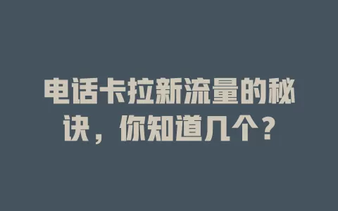 电话卡拉新流量的秘诀，你知道几个？