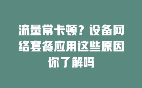 流量常卡顿？设备网络套餐应用这些原因你了解吗