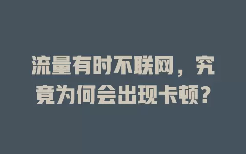 流量有时不联网，究竟为何会出现卡顿？