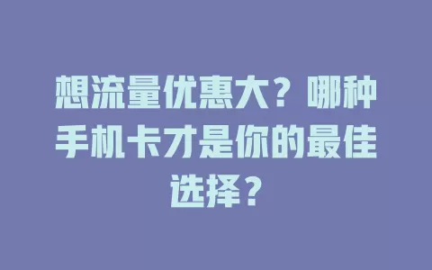 想流量优惠大？哪种手机卡才是你的最佳选择？