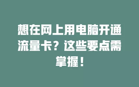 想在网上用电脑开通流量卡？这些要点需掌握！