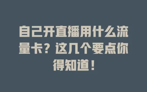 自己开直播用什么流量卡？这几个要点你得知道！