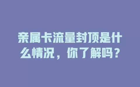 亲属卡流量封顶是什么情况，你了解吗？