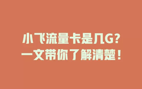 小飞流量卡是几G？一文带你了解清楚！
