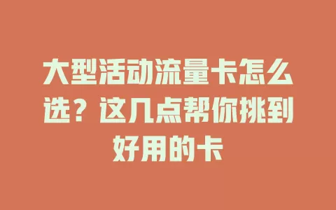 大型活动流量卡怎么选？这几点帮你挑到好用的卡