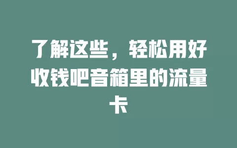 了解这些，轻松用好收钱吧音箱里的流量卡