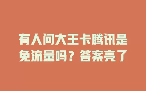 有人问大王卡腾讯是免流量吗？答案亮了