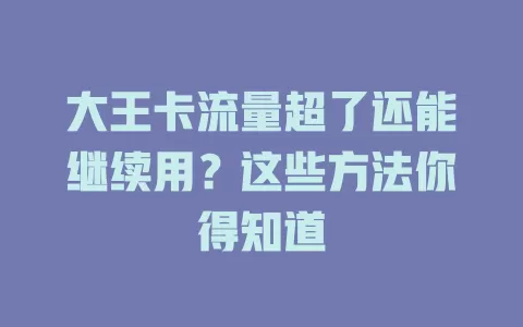 大王卡流量超了还能继续用？这些方法你得知道
