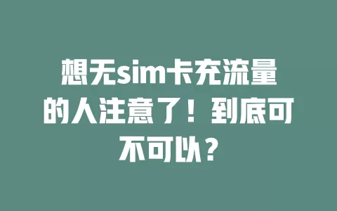 想无sim卡充流量的人注意了！到底可不可以？