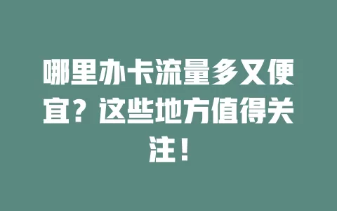 哪里办卡流量多又便宜？这些地方值得关注！
