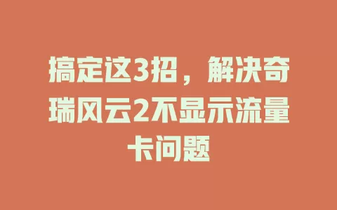 搞定这3招，解决奇瑞风云2不显示流量卡问题