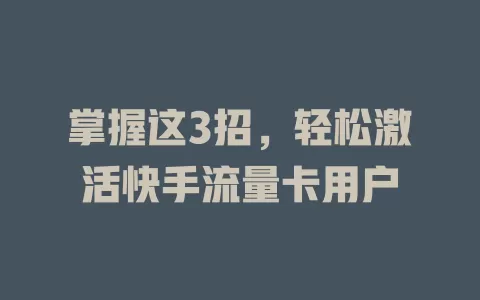 掌握这3招，轻松激活快手流量卡用户