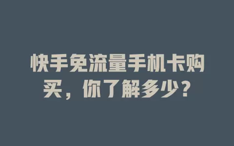 快手免流量手机卡购买，你了解多少？