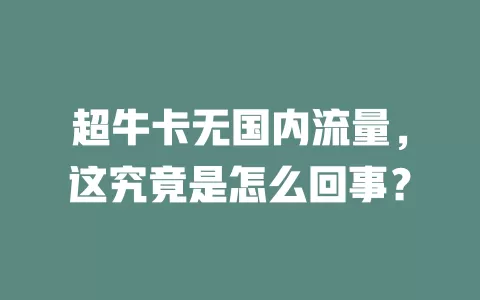 超牛卡无国内流量，这究竟是怎么回事？