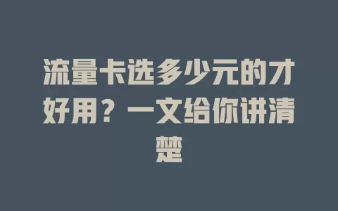 流量卡选多少元的才好用？一文给你讲清楚