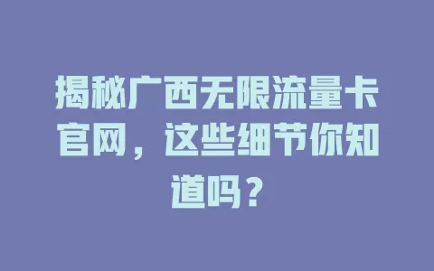 揭秘广西无限流量卡官网，这些细节你知道吗？