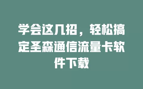 学会这几招，轻松搞定圣森通信流量卡软件下载