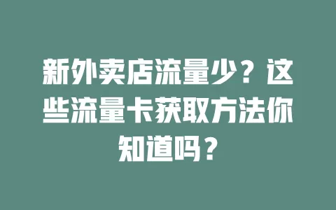 新外卖店流量少？这些流量卡获取方法你知道吗？