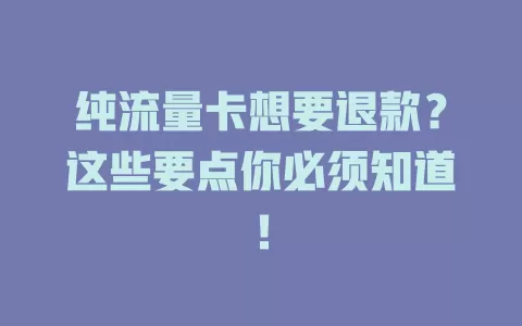 纯流量卡想要退款？这些要点你必须知道！