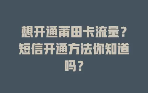 想开通莆田卡流量？短信开通方法你知道吗？