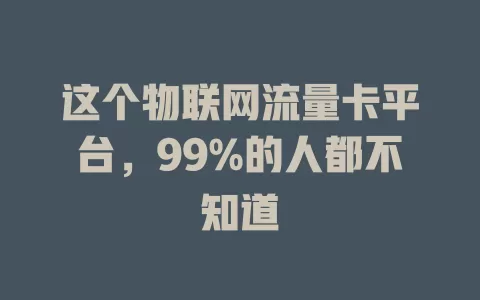 这个物联网流量卡平台，99%的人都不知道