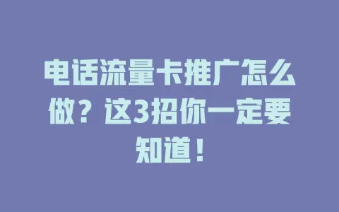 电话流量卡推广怎么做？这3招你一定要知道！