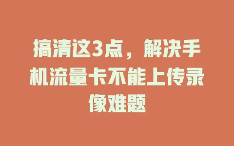 搞清这3点，解决手机流量卡不能上传录像难题