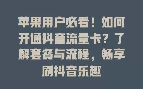 苹果用户必看！如何开通抖音流量卡？了解套餐与流程，畅享刷抖音乐趣