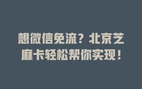 想微信免流？北京芝麻卡轻松帮你实现！