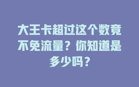 大王卡超过这个数竟不免流量？你知道是多少吗？