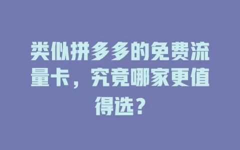 类似拼多多的免费流量卡，究竟哪家更值得选？