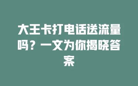 大王卡打电话送流量吗？一文为你揭晓答案
