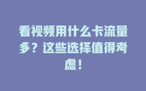 看视频用什么卡流量多？这些选择值得考虑！