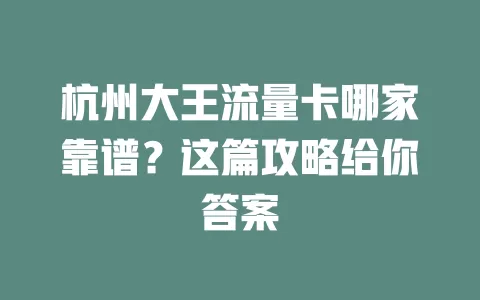 杭州大王流量卡哪家靠谱？这篇攻略给你答案