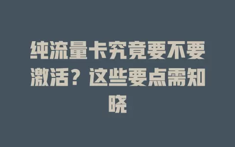 纯流量卡究竟要不要激活？这些要点需知晓
