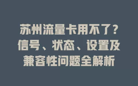 苏州流量卡用不了？信号、状态、设置及兼容性问题全解析
