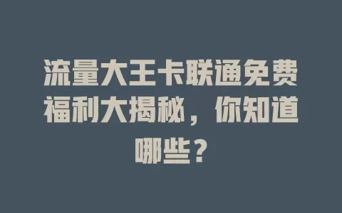流量大王卡联通免费福利大揭秘，你知道哪些？