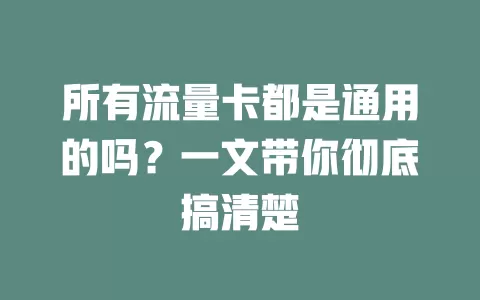 所有流量卡都是通用的吗？一文带你彻底搞清楚