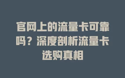 官网上的流量卡可靠吗？深度剖析流量卡选购真相